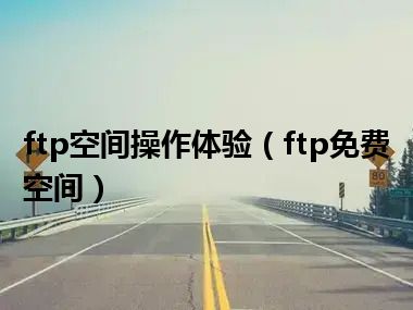 ftp空间操作体验（ftp免费空间）