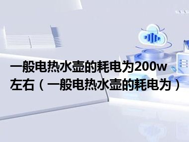 一般电热水壶的耗电为200w左右（一般电热水壶的耗电为）