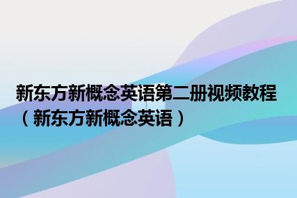 新东方新概念英语第二册视频教程（新东方新概念英语）