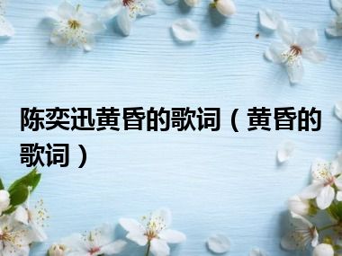 陈奕迅黄昏的歌词（黄昏的歌词）