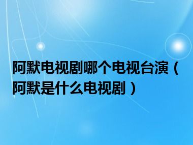 阿默电视剧哪个电视台演（阿默是什么电视剧）