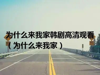 为什么来我家韩剧高清观看（为什么来我家）