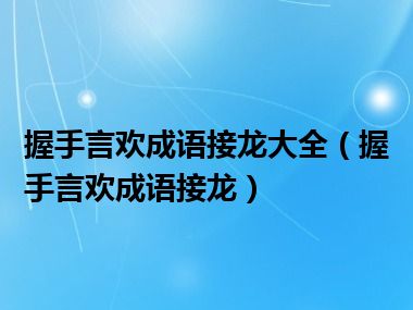 握手言欢成语接龙大全（握手言欢成语接龙）