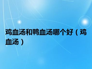 鸡血汤和鸭血汤哪个好（鸡血汤）