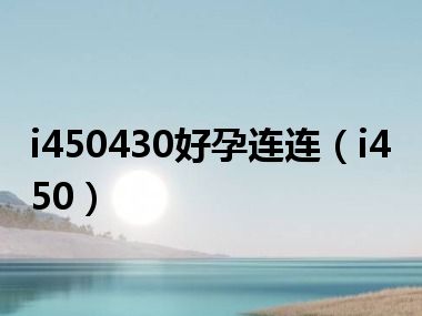 i450430好孕连连（i450）