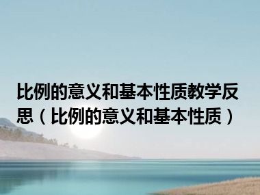 比例的意义和基本性质教学反思（比例的意义和基本性质）