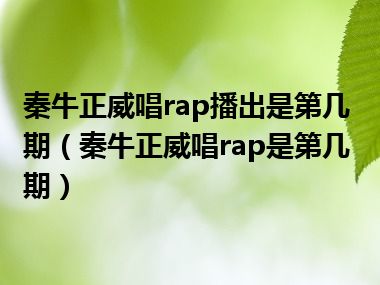 秦牛正威唱rap播出是第几期（秦牛正威唱rap是第几期）