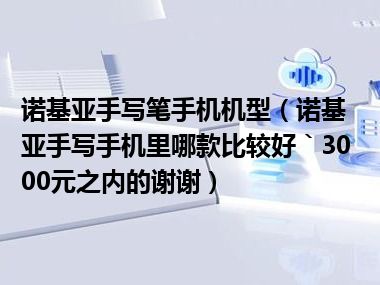 诺基亚手写笔手机机型（诺基亚手写手机里哪款比较好｀3000元之内的谢谢）