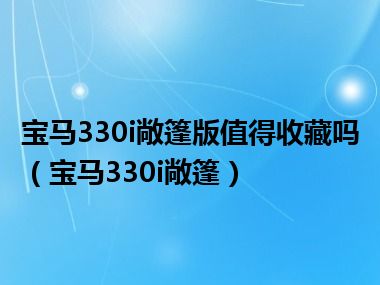 宝马330i敞篷版值得收藏吗（宝马330i敞篷）