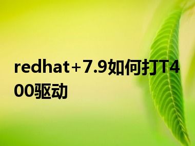 redhat+7.9如何打T400驱动