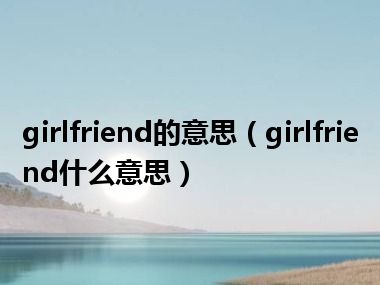 girlfriend的意思（girlfriend什么意思）