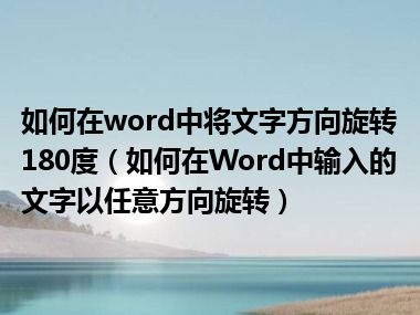 如何在word中将文字方向旋转180度（如何在Word中输入的文字以任意方向旋转）