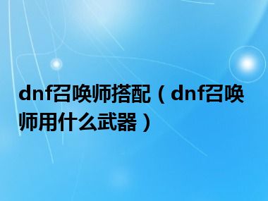 dnf召唤师搭配（dnf召唤师用什么武器）