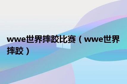 wwe世界摔跤比赛（wwe世界摔跤）