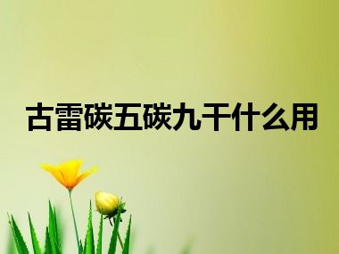 古雷碳五碳九干什么用