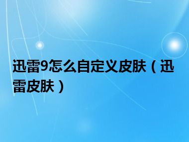 迅雷9怎么自定义皮肤（迅雷皮肤）