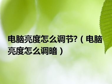 电脑亮度怎么调节?（电脑亮度怎么调暗）