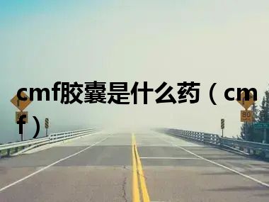 cmf胶囊是什么药（cmf）