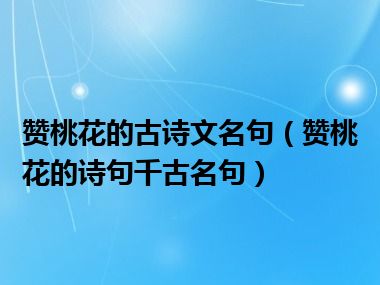 赞桃花的古诗文名句（赞桃花的诗句千古名句）