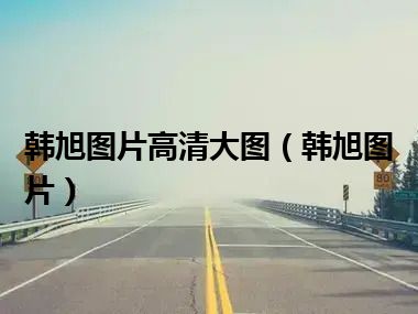 韩旭图片高清大图（韩旭图片）