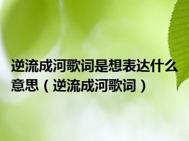 逆流成河歌词是想表达什么意思（逆流成河歌词）