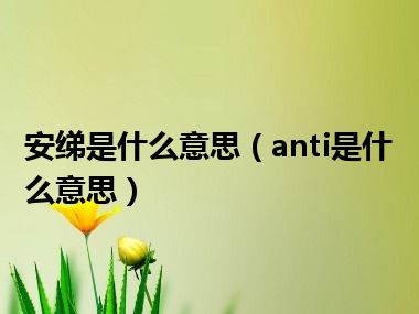 安绨是什么意思（anti是什么意思）