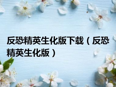 反恐精英生化版下载（反恐精英生化版）