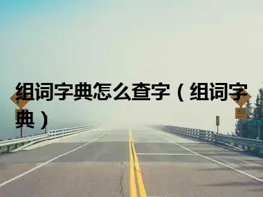 组词字典怎么查字（组词字典）