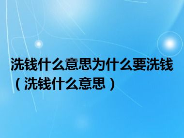 洗钱什么意思为什么要洗钱（洗钱什么意思）