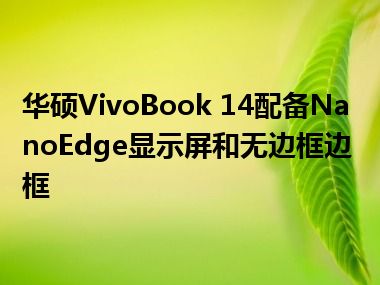 华硕VivoBook 14配备NanoEdge显示屏和无边框边框