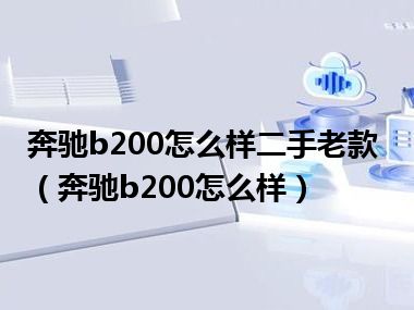 奔驰b200怎么样二手老款（奔驰b200怎么样）