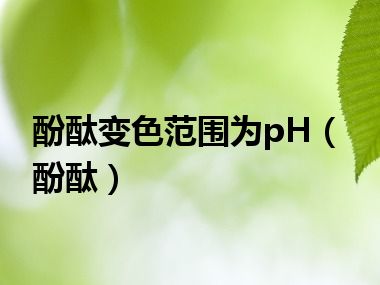 酚酞变色范围为pH（酚酞）