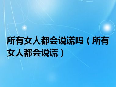 所有女人都会说谎吗（所有女人都会说谎）