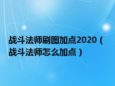 战斗法师刷图加点2020（战斗法师怎么加点）