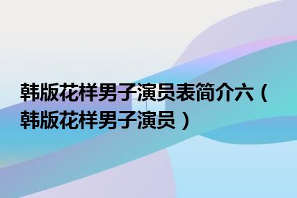 韩版花样男子演员表简介六（韩版花样男子演员）