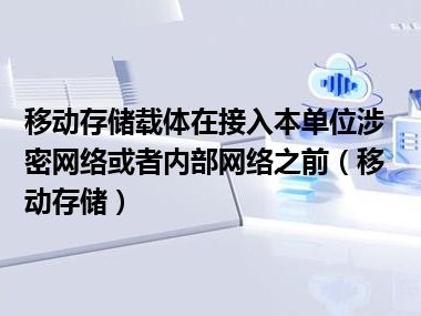 移动存储载体在接入本单位涉密网络或者内部网络之前（移动存储）