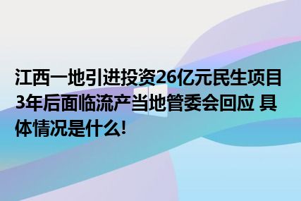 江西一地引进投资26亿元民生项目3年后面临流产当地管委会回应 具体情况是什么!