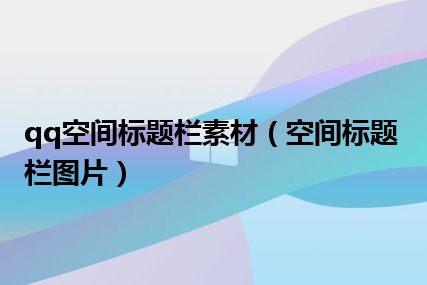 qq空间标题栏素材（空间标题栏图片）