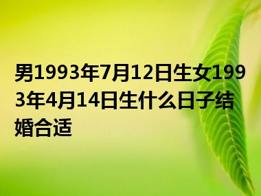 男1993年7月12日生女1993年4月14日生什么日子结婚合适