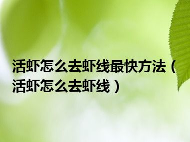 活虾怎么去虾线最快方法（活虾怎么去虾线）