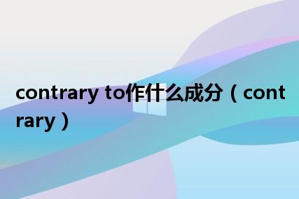 contrary to作什么成分（contrary）