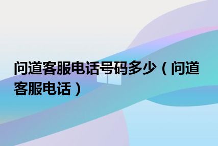 问道客服电话号码多少（问道客服电话）