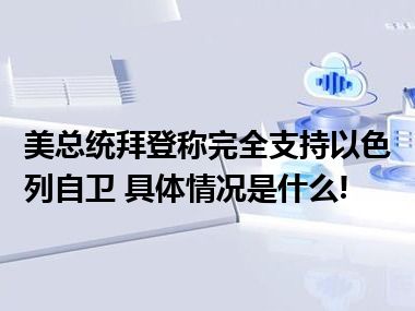 美总统拜登称完全支持以色列自卫 具体情况是什么!