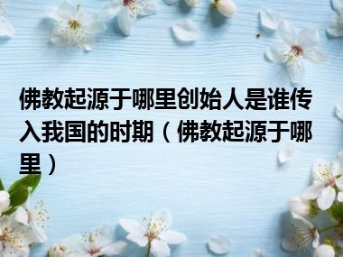 佛教起源于哪里创始人是谁传入我国的时期（佛教起源于哪里）