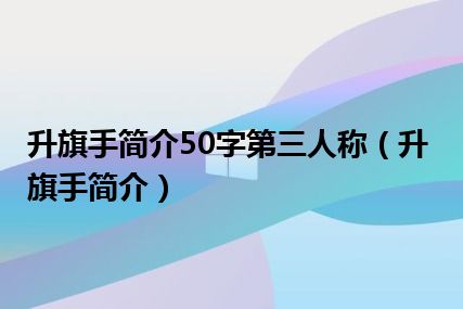 升旗手简介50字第三人称（升旗手简介）