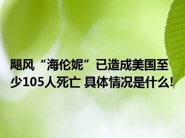 飓风“海伦妮”已造成美国至少105人死亡 具体情况是什么!