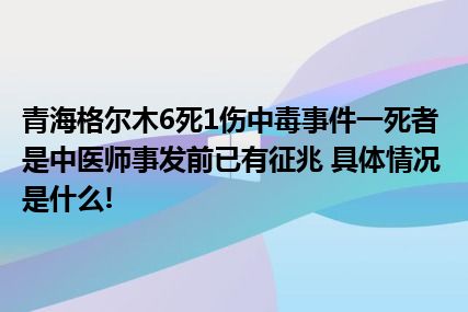 青海格尔木6死1伤中毒事件一死者是中医师事发前已有征兆 具体情况是什么!