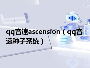 qq音速ascension（qq音速种子系统）