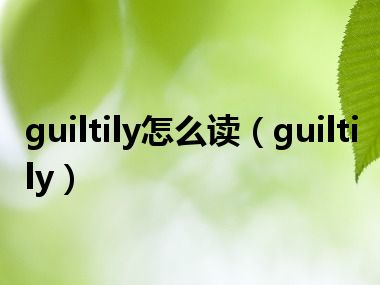 guiltily怎么读（guiltily）