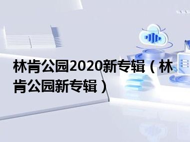 林肯公园2020新专辑（林肯公园新专辑）